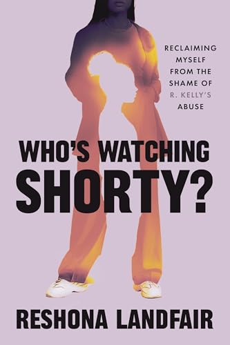 Who's Watching Shorty?: Reclaiming Myself from the Shame of R. Kelly's Abuse (Kindle Edition)