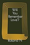 Will You Remember Love? by Roland N.