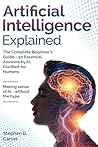 Artificial Intelligence Explained: The Complete Beginner’s Guide - 50 Essential Answers by AI, Clarified for Humans Artificial Intelligence Explained: The Complete Beginner’s Guide - 50 Essential Answers by AI, Clarified for Humans