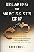 Breaking the Narcissist's Grip: A Christian’s Guide to Cutting the Strings of Manipulation, Setting Boundaries That Stick, and Reclaiming Your Life From Takers