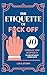 The Etiquette of Fuck Off: ...