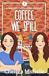 Coffee we Spill by Chelsea Michelle
