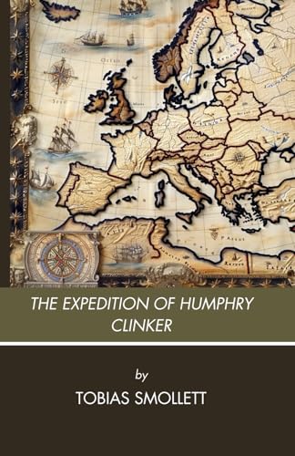 The Expedition of Humphry Clinker: A Satire of Society and Manners; An Unabridged Edition