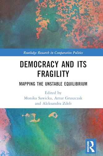 Democracy and Its Fragility: Mapping the Unstable Equilibrium (Routledge Research in Comparative Politics)