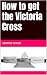 How to get the Victoria Cross