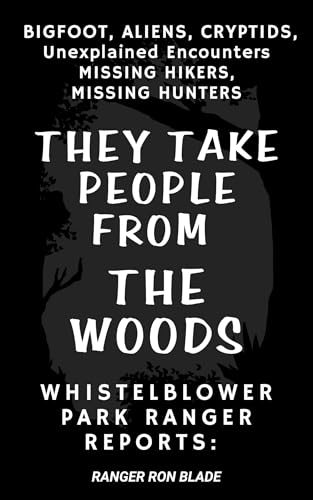 THEY TAKE PEOPLE FROM THE WOODS: Whistleblower Park Ranger Reports: BIGFOOT, ALIENS, CRYPTIDS, Unexplained Encounters MISSING HIKERS, MISSING HUNTERS (Kindle Edition)