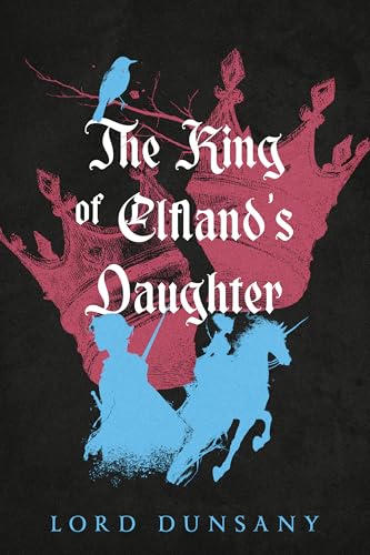 The King of Elfland’s Daughter: A Collector’s Edition with Original Illustrations and Lord Dunsany’s Biography