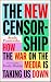 The New Censorship: How the War on the Media is Taking Us Down