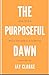 The Purposeful Dawn by Jay Clarke