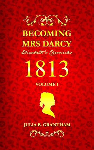 Becoming Mrs. Darcy, Elizabeth's Chronicles: 1813, Volume I: Pride and Prejudice Continued (Becoming Mrs. Darcy: Elizabeth's Chronicles Book 1)