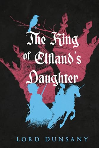The King of Elfland’s Daughter: A Collector’s Edition with Original Illustrations and Lord Dunsany’s Biography