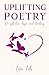 Uplifting Poetry for Self-Love, Hope and Healing