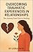 Overcoming Traumatic Experiences in Relationships by Liora Faith
