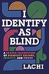 I Identify as Blind: A Brazen Celebration of Disability Culture, Identity, and Power I Identify as Blind: A Brazen Celebration of Disability Culture, Identity, and Power