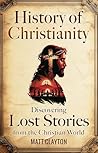 History of Christianity: Discovering Lost Stories from the Christian World (Secrets of the Forgotten Past)
