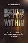 Unsettling the Settler Within: Indian Residential Schools, Truth Telling, and Reconciliation in Canada Unsettling the Settler Within: Indian Residential Schools, Truth Telling, and Reconciliation in Canada