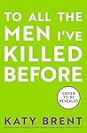 To All the Men I’ve Killed Before by Katy Brent To All the Men I’ve Killed Before by Katy Brent