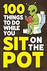 100 Things To Do While You Sit On The Pot: Brain Games, Riddles, Trivia, Hidden Pictures, Puzzles, and Much More!