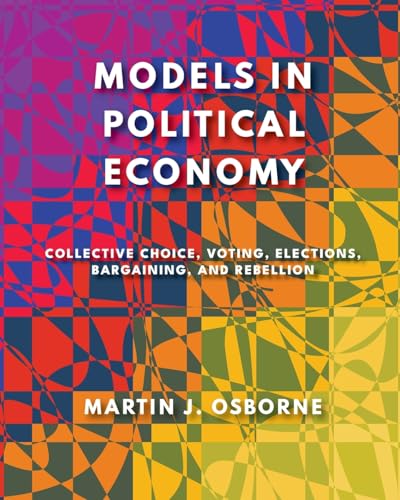 Models in Political Economy: Collective Choice, Voting, Elections, Bargaining, and Rebellion (Paperback)