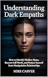 Understanding Dark Empaths: How to Identify Hidden Abuse, Recover Self-Worth, and Protect Yourself from Manipulative Relationships Understanding Dark Empaths: How to Identify Hidden Abuse, Recover Self-Worth, and Protect Yourself from Manipulative Relationships