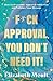 F*ck Approval, You Don’t Need It! by Elizabeth Moult
