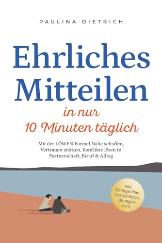 Ehrliches Mitteilen in nur 10 Minuten täglich: Mit der LÖWEN-Formel Nähe schaffen, Vertrauen stärken, Konflikte lösen in Partnerschaft, Beruf & Alltag ... Notfall-Sätze, Übungen uvm (German Edition)