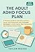The Adult ADHD Focus Plan: A Practical Guide to Executive Function, Focus, and Productivity with 12 Proven Strategies to Build Habits, Beat Distractions, and Prioritize Without Panic
