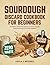 SOURDOUGH DISCARD COOKBOOK FOR BEGINNERS by Kayla J. Mitchell