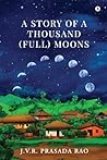 A Story of A Thousand (full) Moons by J V R Prasada Rao A Story of A Thousand (full) Moons by J V R Prasada Rao