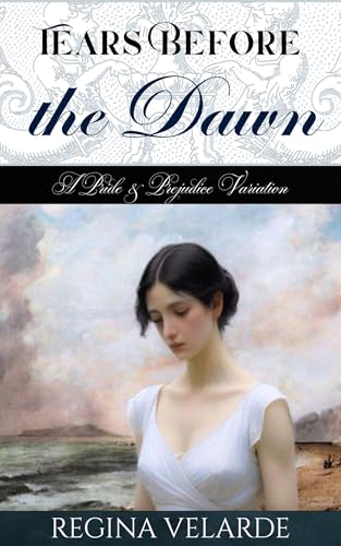 Tears Before the Dawn: A Pride and Prejudice Variation (Saving Darcy)