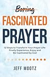 Fascinated Prayer: 12 Steps to Transform Your Prayer Life: Finally experience, enjoy and be captivated by God
