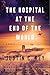 The Hospital at the End of the World by Justin C. Key