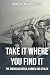 TAKE IT WHERE YOU FIND IT: ...