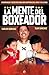 La mente del boxeador: Enseñanzas y secretos para ser camepón en el ring y en la vida
