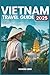 Vietnam Travel Guide 2025: ...