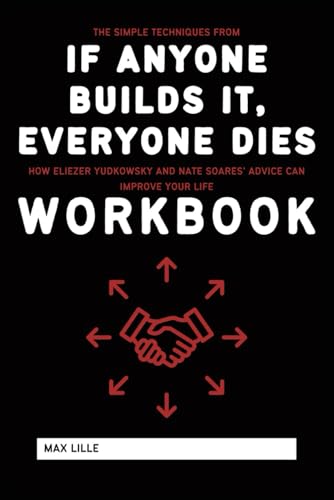 The Simple Techniques from If Anyone Builds It, Everyone Dies Workbook: How Eliezer Yudkowsky and Nate Soares’ Advice Can Improve Your Life (Paperback)
