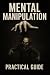 Mental Manipulation - Practical Guide: Practical guide to learn about mental manipulation and protect yourself