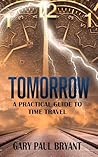 Tomorrow - A Practical Guide to Time Travel by Gary Paul Bryant