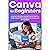 Canva For Beginners: A Step-by-Step Guide to Master Canva’s Tools and Graphic Design With Confidence, Even If You’re Just Getting Started