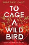 To Cage a Wild Bird by Brooke Fast