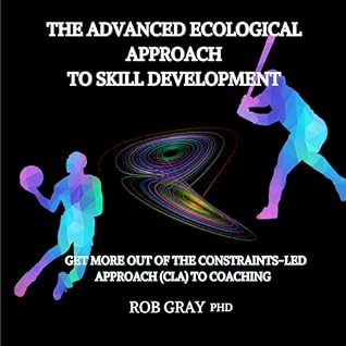 The Advanced Ecological Approach to Skill Development : Get More Out of the Constraints-Led Approach (CLA) to Coaching
