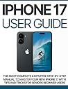 Iphone 17 User Guide: The Most Complete & intuitive step-by-step manual to master your new iPhone 17 with tips and tricks for seniors beginner users
