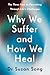 Why We Suffer and How We Heal: The Three Keys to Flourishing Through Life's Challenges