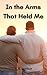 In the Arms That Held Me: E...