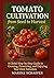 Tomato Cultivation from Seed to Harvest: A Global Step-by-Step Guide To Growing, Preserving, And Enjoying Your Own Tomatoes