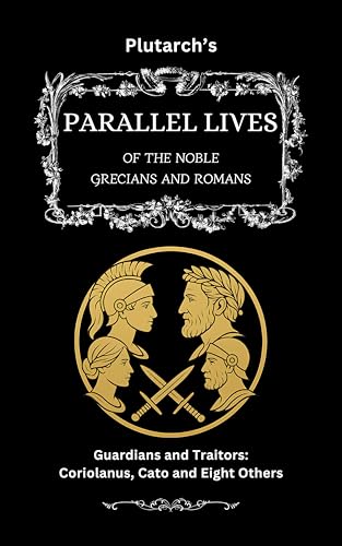 Plutarch’s Parallel Lives: Guardians & Traitors: Coriolanus, Cato & Eight Others (The Complete & Readable Plutarch Book 2)