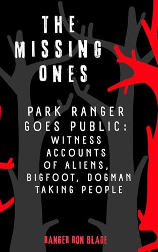 THE MISSING ONES: Park Ranger goes public: witness accounts of aliens, bigfoot, dogman taking people (Kindle Edition)