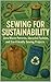 Sewing for Sustainability: Zero-Waste Patterns, Upcycled Fashion, and Eco-Friendly Sewing Projects
