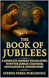 The Book of Jubilees: A Complete Modern Translation with the Jubilee Calendar, Genealogies, and Commentary The Book of Jubilees: A Complete Modern Translation with the Jubilee Calendar, Genealogies, and Commentary