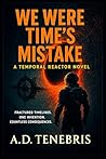 We Were Time’s Mistake: A Temporal Reactor Novel